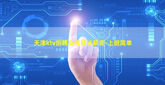 天津ktv招聘女模日结薪资-上班简单