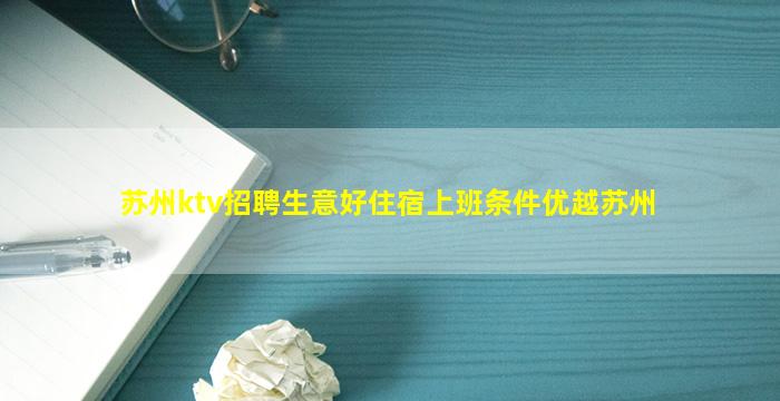 苏州ktv招聘生意好住宿上班条件优越苏州